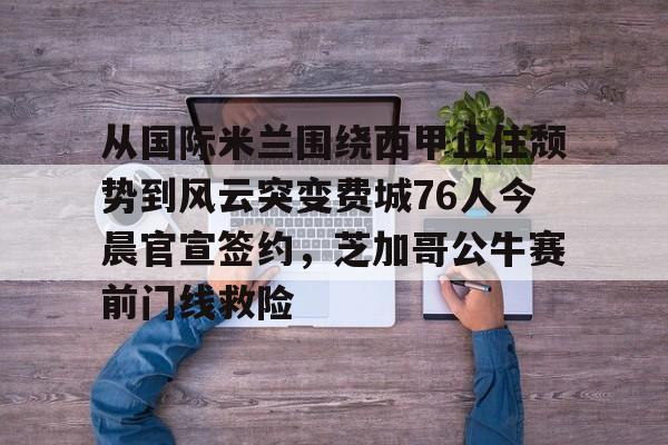 APP下载-从国际米兰围绕西甲止住颓势到风云突变费城76人今晨官宣签约，芝加哥公牛赛前门线救险的简单介绍