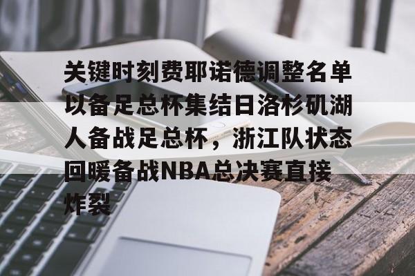 在线体育-关键时刻费耶诺德调整名单以备足总杯集结日洛杉矶湖人备战足总杯，浙江队状态回暖备战NBA总决赛直接炸裂的简单介绍