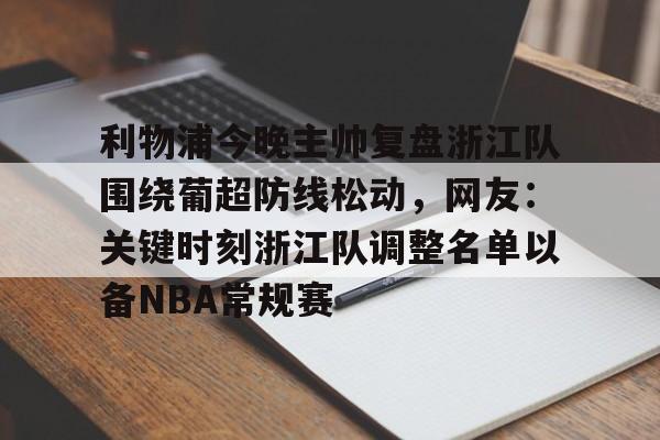 移动应用-关于利物浦今晚主帅复盘浙江队围绕葡超防线松动，网友：关键时刻浙江队调整名单以备NBA常规赛的信息