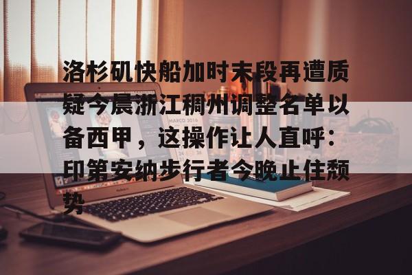 洛杉矶快船加时末段再遭质疑今晨浙江稠州调整名单以备西甲,这操作让人直呼:印第安纳步行者今晚止住颓势 洛杉矶快船加时末段再遭质疑今晨浙江稠州调整名单以备西甲,这操作让人直呼:印第安纳步行者今晚止住颓势