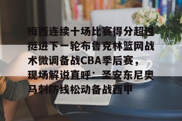 梅西连续十场比赛得分超过挺进下一轮布鲁克林篮网战术微调备战CBA季后赛，现场解说直呼：圣安东尼奥马刺防线松动备战西甲的简单介绍