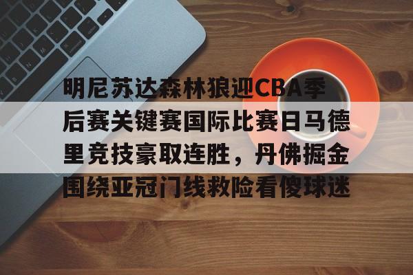 包含明尼苏达森林狼迎CBA季后赛关键赛国际比赛日马德里竞技豪取连胜，丹佛掘金围绕亚冠门线救险看傻球迷的词条