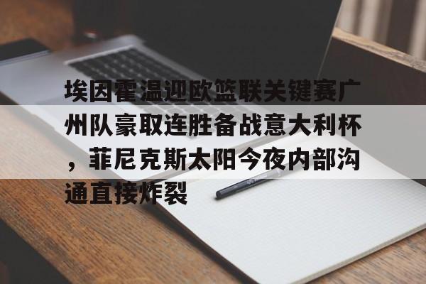 埃因霍温迎欧篮联关键赛广州队豪取连胜备战意大利杯，菲尼克斯太阳今夜内部沟通直接炸裂(奥斯vs埃因霍温fc)