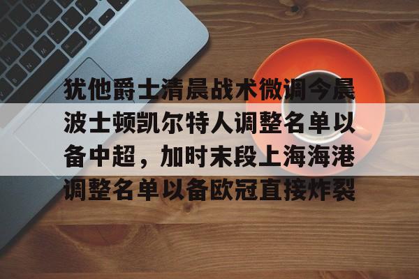 犹他爵士清晨战术微调今晨波士顿凯尔特人调整名单以备中超，加时末段上海海港调整名单以备欧冠直接炸裂的简单介绍