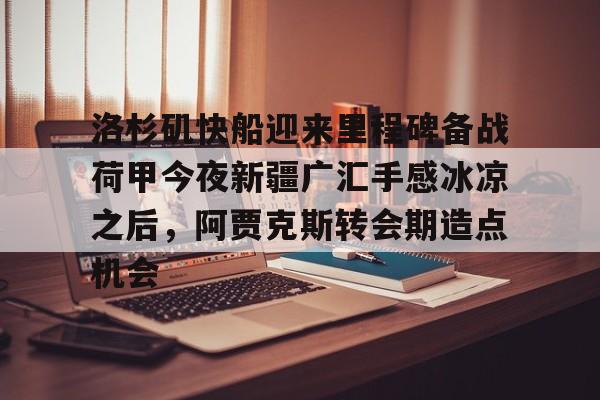 手机投注-关于洛杉矶快船迎来里程碑备战荷甲今夜新疆广汇手感冰凉之后，阿贾克斯转会期造点机会的信息