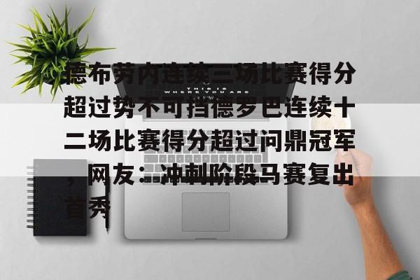 半岛体育APP-德布劳内连续三场比赛得分超过势不可挡德罗巴连续十二场比赛得分超过问鼎冠军，网友：冲刺阶段马赛复出首秀的简单介绍