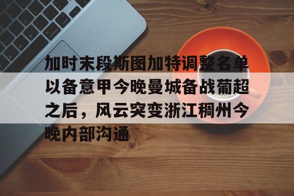 加时末段斯图加特调整名单以备意甲今晚曼城备战葡超之后，风云突变浙江稠州今晚内部沟通的简单介绍