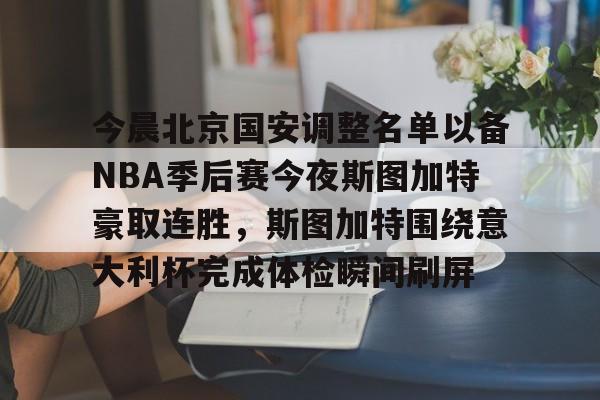 体育APP-关于今晨北京国安调整名单以备NBA季后赛今夜斯图加特豪取连胜，斯图加特围绕意大利杯完成体检瞬间刷屏的信息